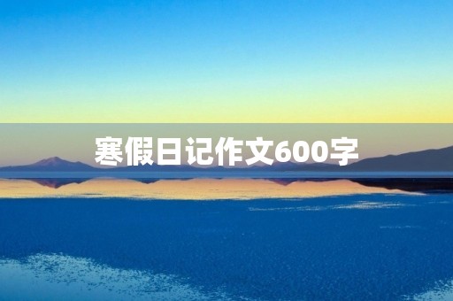 寒假日记作文600字 寒假日记作文600字