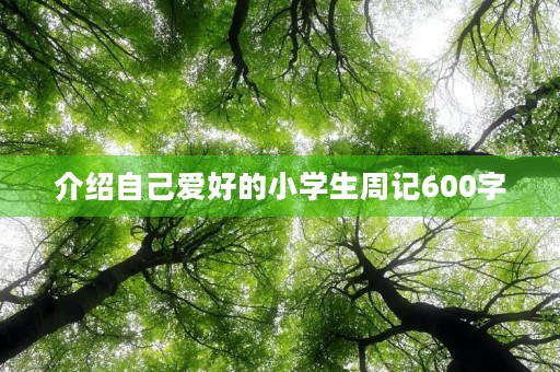 介绍自己爱好的小学生周记600字 介绍自己爱好的小学生周记600字