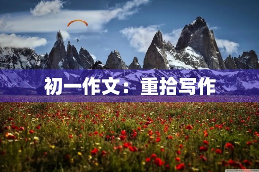 初一作文:重拾写作 初一作文:重拾写作