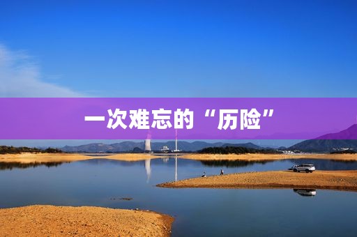一次难忘的“历险” 一次难忘的“历险”