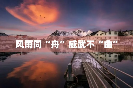 风雨同“舟”威武不“曲”