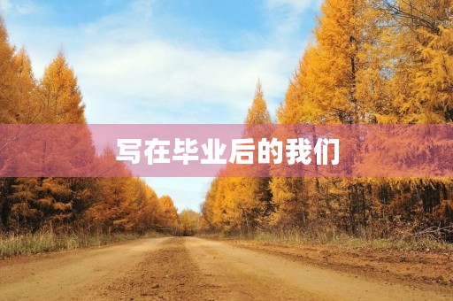 写在毕业后的我们 写在毕业后的我们