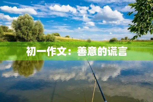 初一作文:善意的谎言 初一作文:善意的谎言