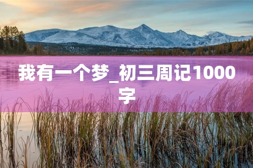 我有一个梦_初三周记1000字 我有一个梦_初三周记1000字