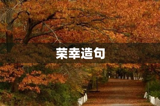 荣幸造句 荣幸造句