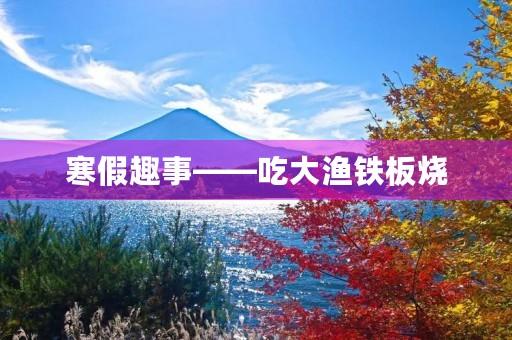寒假趣事——吃大渔铁板烧