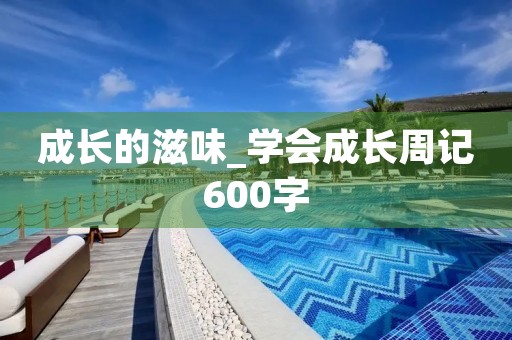 成长的滋味_学会成长周记600字