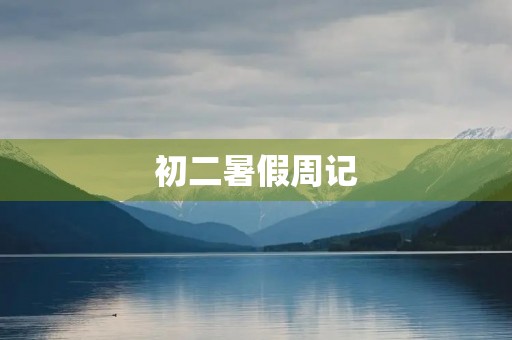 初二暑假周记 初二暑假周记