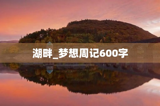 湖畔_梦想周记600字 湖畔_梦想周记600字