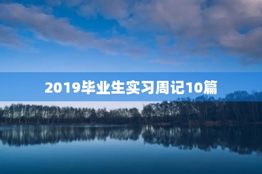 2019毕业生实习周记10篇 2019毕业生实习周记10篇