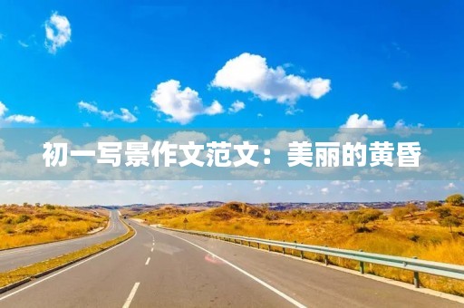 初一写景作文范文:美丽的黄昏 初一写景作文范文:美丽的黄昏
