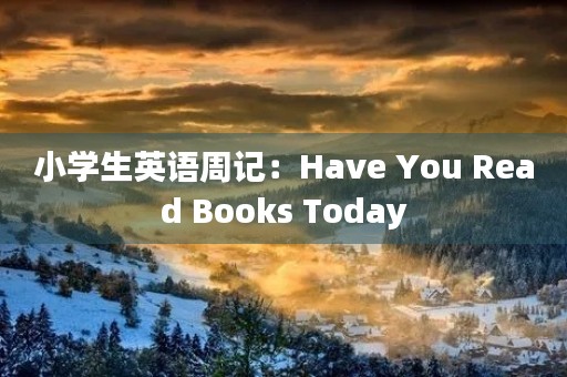 小学生英语周记:Have You Read Books Today 小学生英语周记:Have You Read Books Today