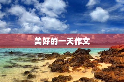 美好的一天作文 美好的一天作文