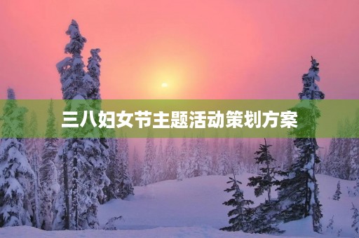 三八妇女节主题活动策划方案 三八妇女节主题活动策划方案