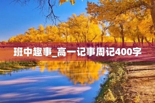 班中趣事_高一记事周记400字 班中趣事_高一记事周记400字