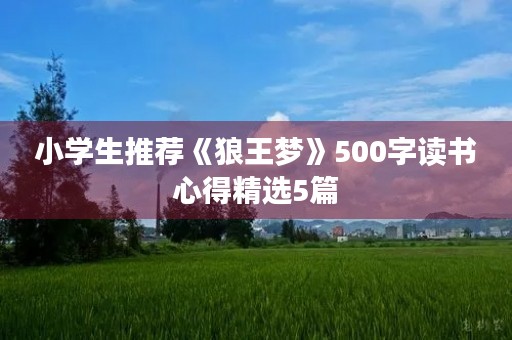 小学生推荐《狼王梦》500字读书心得精选5篇 小学生推荐《狼王梦》500字读书心得精选5篇
