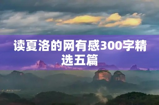 读夏洛的网有感300字精选五篇 读夏洛的网有感300字精选五篇