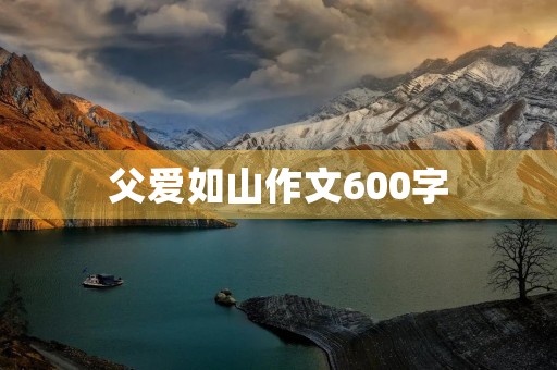 父爱如山作文600字 父爱如山作文600字