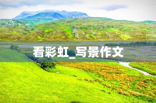 看彩虹_写景作文 看彩虹_写景作文