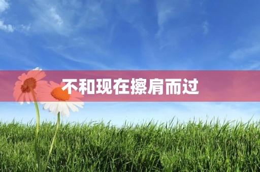 不和现在擦肩而过