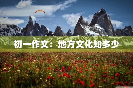 初一作文:地方文化知多少 初一作文:地方文化知多少