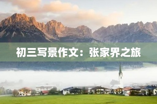 初三写景作文:张家界之旅 初三写景作文:张家界之旅