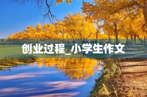 创业过程_小学生作文 创业过程_小学生作文