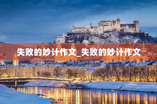 失败的妙计作文_失败的妙计作文 失败的妙计作文_失败的妙计作文