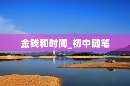 金钱和时间_初中随笔 金钱和时间_初中随笔