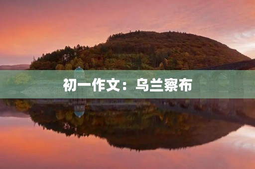 初一作文：乌兰察布