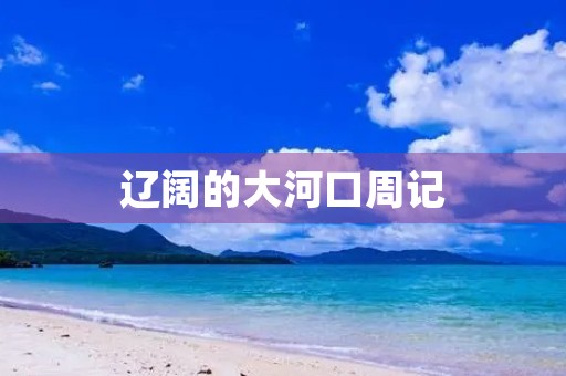 辽阔的大河口周记