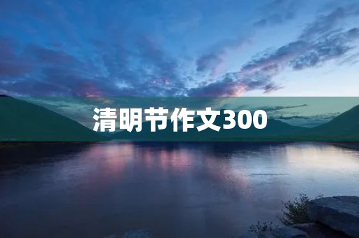 清明节作文300 清明节作文300