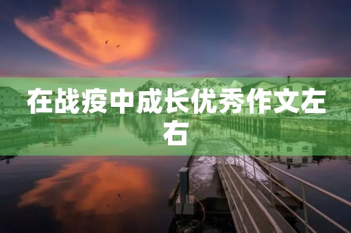 在战疫中成长优秀作文左右 在战疫中成长优秀作文左右