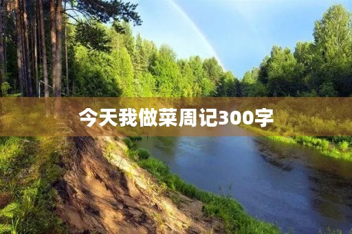 今天我做菜周记300字 今天我做菜周记300字