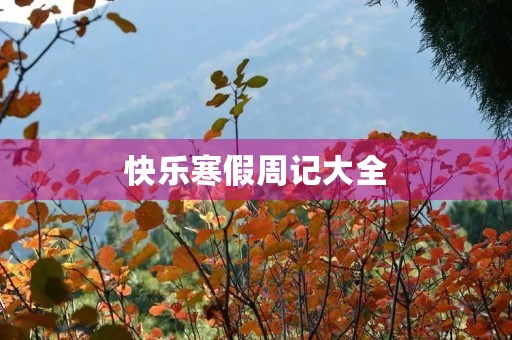 快乐寒假周记大全 快乐寒假周记大全