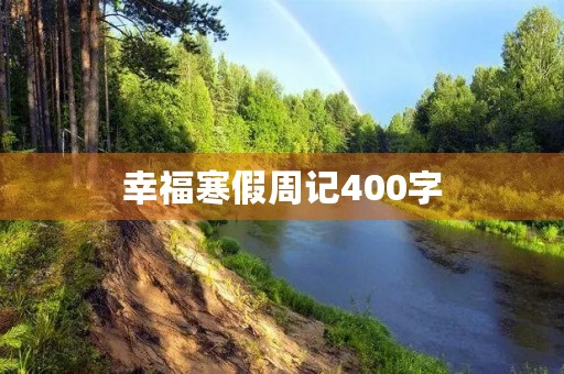 幸福寒假周记400字 幸福寒假周记400字