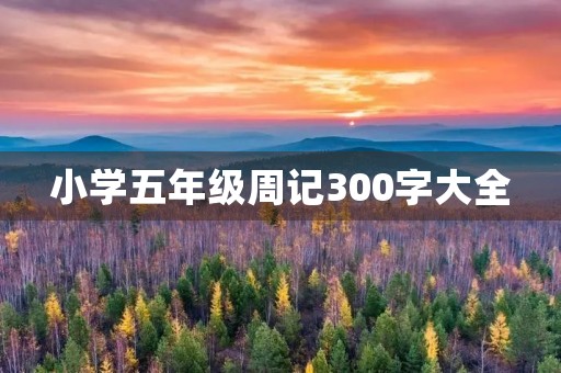 小学五年级周记300字大全 小学五年级周记300字大全