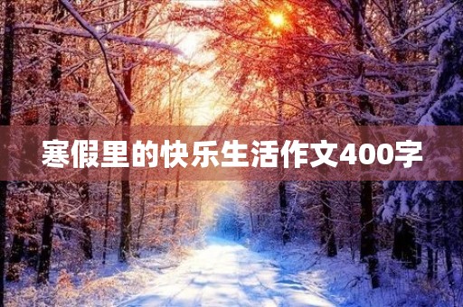 寒假里的快乐生活作文400字 寒假里的快乐生活作文400字