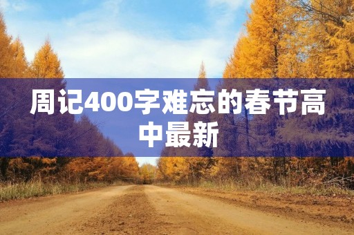周记400字难忘的春节高中最新 周记400字难忘的春节高中最新