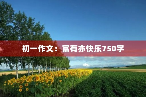 初一作文:富有亦快乐750字 初一作文:富有亦快乐750字