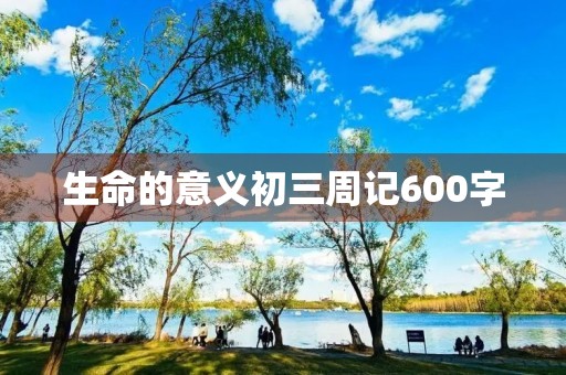 生命的意义初三周记600字
生命的意义初三周记600字