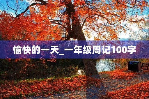 愉快的一天_一年级周记100字 愉快的一天_一年级周记100字