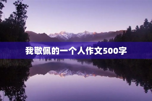 我敬佩的一个人作文500字 我敬佩的一个人作文500字