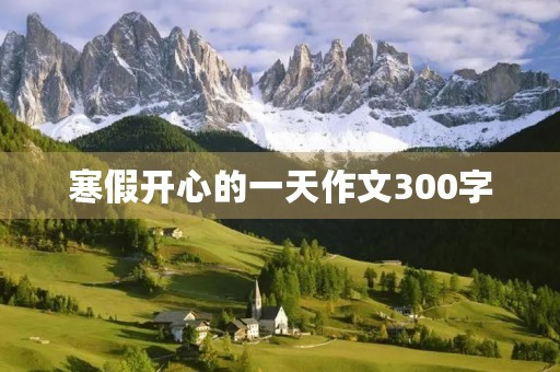 寒假开心的一天作文300字 寒假开心的一天作文300字
