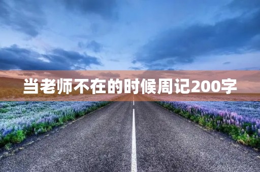 当老师不在的时候周记200字 当老师不在的时候周记200字