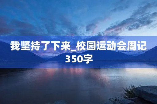 我坚持了下来_校园运动会周记350字
