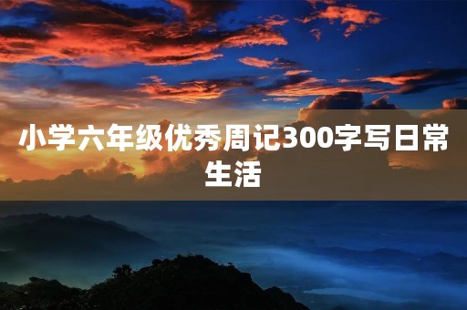 小学六年级优秀周记300字写日常生活