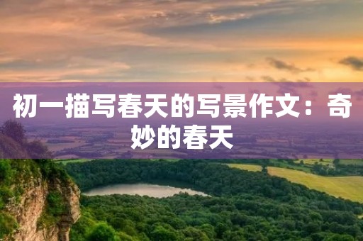 初一描写春天的写景作文：奇妙的春天