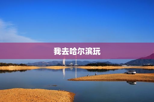我去哈尔滨玩 我去哈尔滨玩