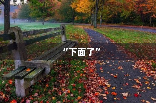 “下面了” “下面了”